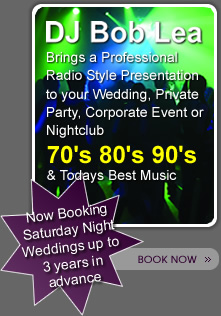 DJ Bob Lea Brings you a Professional Radio Style Presentation l 70's 80's 90's & Todays Best Music l Now Booking Sat Night Weddings 2008-09