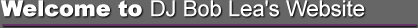 Welcome to DJ Bob Lea's Website